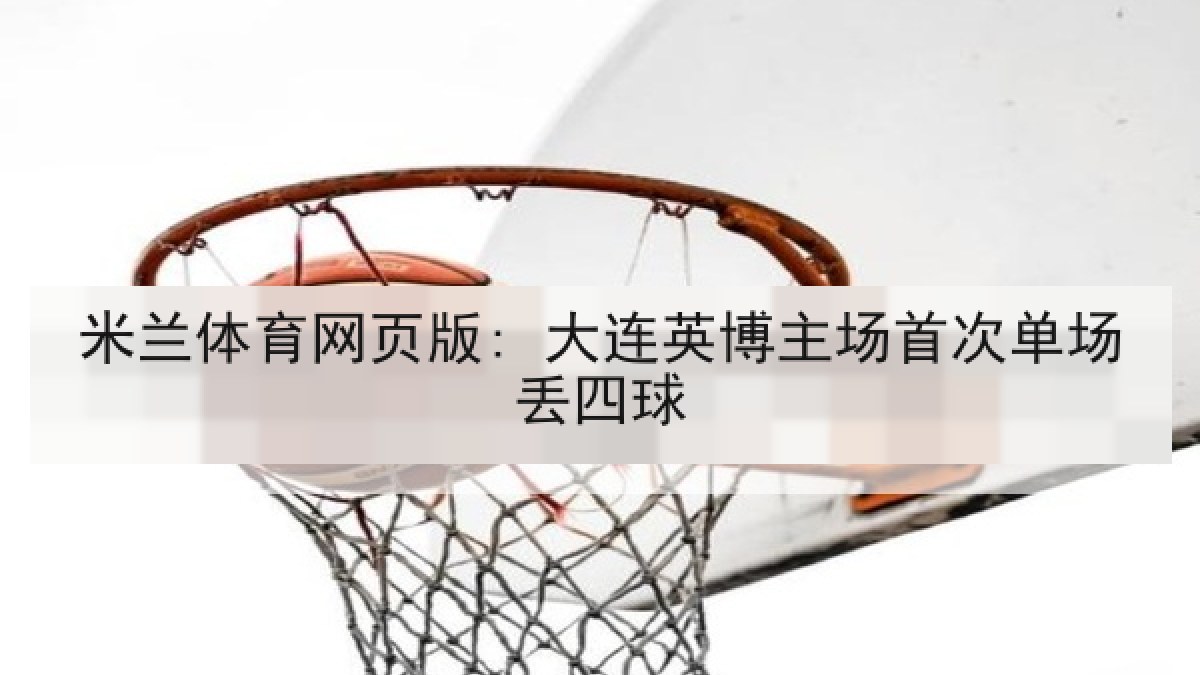 米兰体育网页版: 大连英博主场首次单场丢四球 米兰体育网页版: 大连英博主场首次单场丢四球