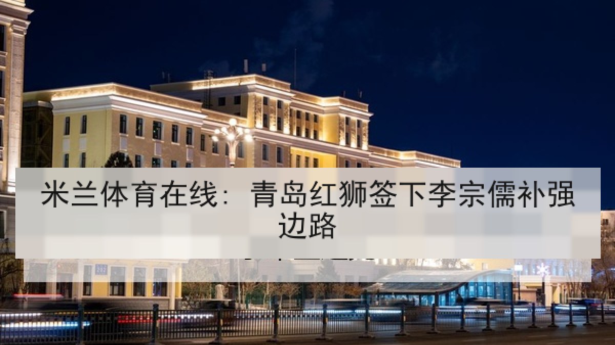 米兰体育在线: 青岛红狮签下李宗儒补强边路
