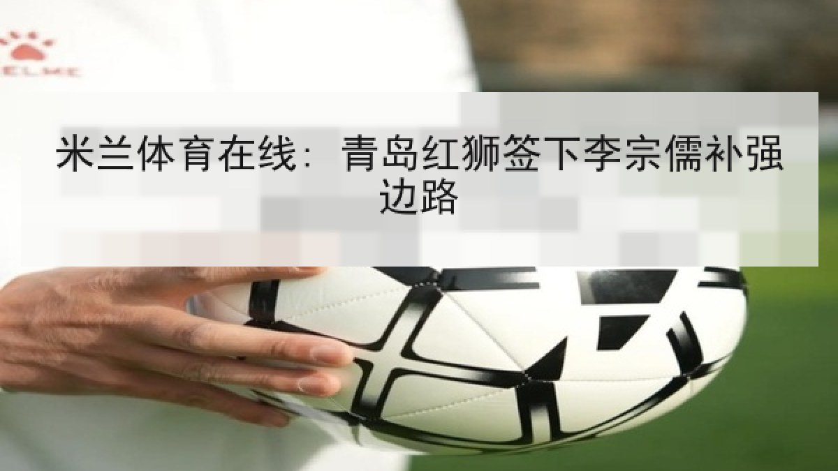 米兰体育在线: 青岛红狮签下李宗儒补强边路