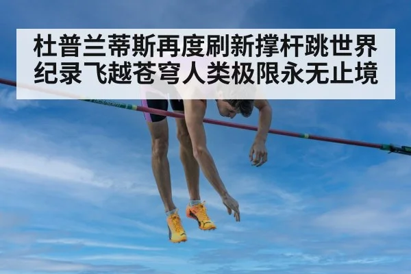 杜普兰蒂斯再度刷新撑杆跳世界纪录飞越苍穹人类极限永无止境