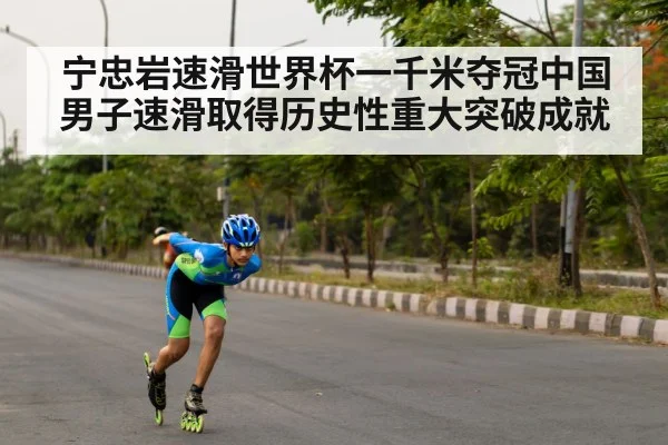 宁忠岩速滑世界杯一千米夺冠中国男子速滑取得历史性重大突破成就