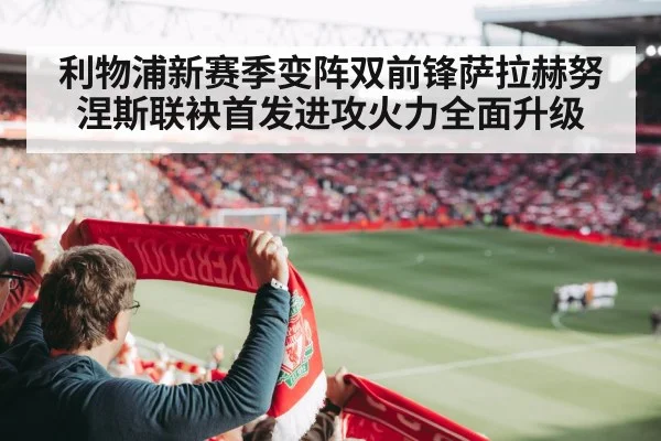 利物浦新赛季变阵双前锋萨拉赫努涅斯联袂首发进攻火力全面升级